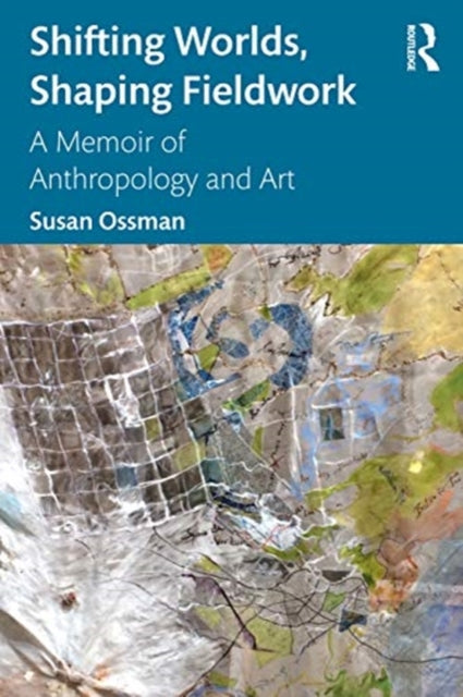 Shifting Worlds, Shaping Fieldwork: A Memoir of Anthropology and Art