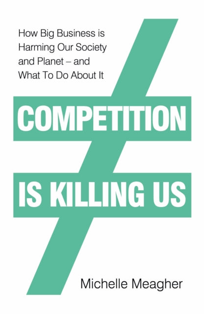 Competition is Killing Us: How Big Business is Harming Our Society and Planet - and What To Do About It