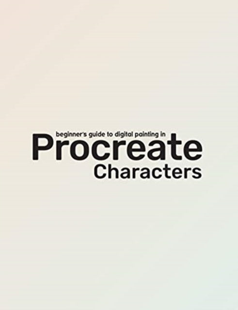 Beginner's Guide To Procreate: Characters: How to create characters on an iPad  (R)