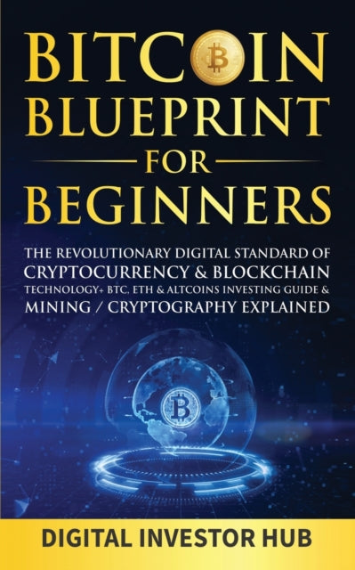 Bitcoin Blueprint For Beginners: The Revolutionary Digital Standard Of Cryptocurrency& Blockchain Technology+ BTC, ETH& Altcoins Investing Guide& Mining / Cryptography Explained
