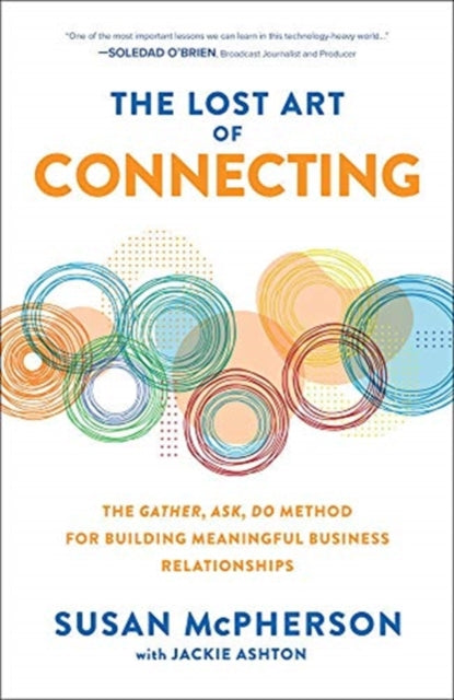 Lost Art of Connecting: The Gather, Ask, Do Method for Building Meaningful Business Relationships