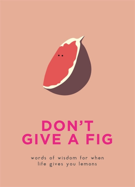 Don't Give A Fig: Words of wisdom for when life gives you lemons