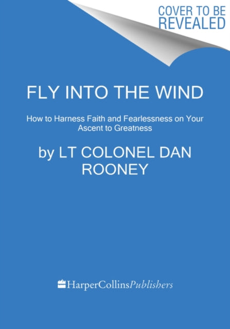 Fly Into the Wind: How to Harness Faith and Fearlessness on Your Ascent to Greatness