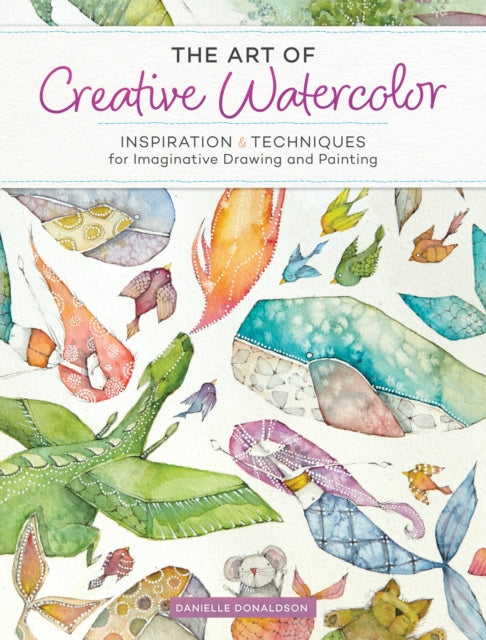 Art of Creative Watercolor: Inspiration and Techniques for Imaginative Drawing and Painting