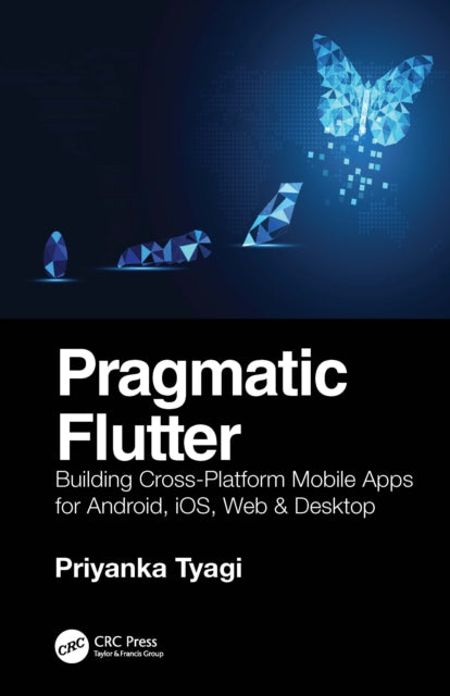 Pragmatic Flutter: Building Cross-Platform Mobile Apps for Android, iOS, Web & Desktop