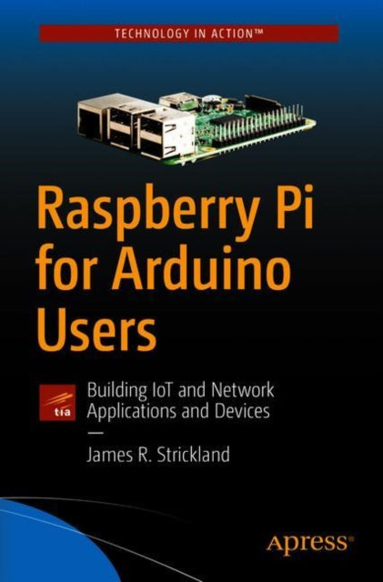 Raspberry Pi for Arduino Users: Building IoT and Network Applications and Devices