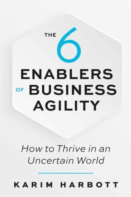 6 Enablers of Business Agility: How to Thrive in an Uncertain World