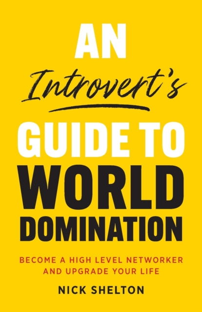 Introvert's Guide to World Domination: Become a High Level Networker and Upgrade Your Life