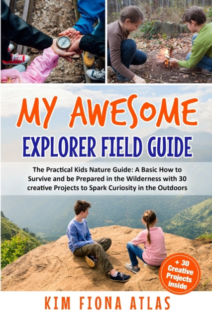 My Awesome Explorer Field Guide: The Practical Kids Nature Guide: A Basic How-to-Survive and Be Prepared in the Wilderness Book with 30 Creative Projects to Spark Curiosity in the Outdoors