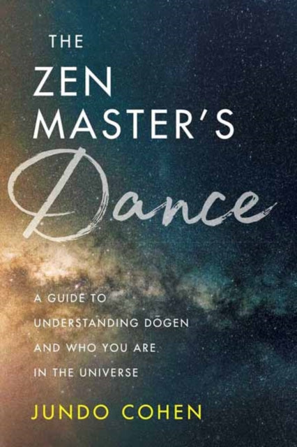 Zen Master's Dance: A Guide to Understanding Dogen and Who You Are in the Universe