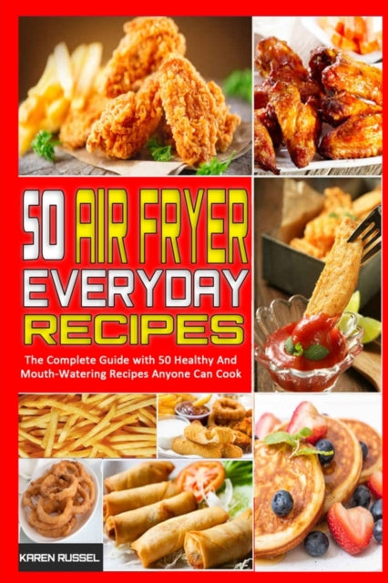 50 Air Fryer Everyday Recipes: The Complete Guide with 50 Healthy And Mouth-Watering Recipes Anyone Can Cook