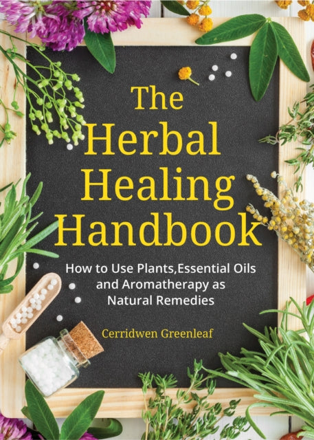 Herbal Healing Handbook: How to Use Plants, Essential Oils and Aromatherapy as Natural Remedies (Herbal Remedies)