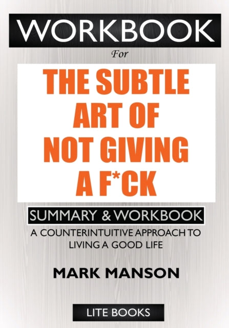 WORKBOOK For The Subtle Art of Not Giving a F*ck: A Counterintuitive Approach to Living a Good Life