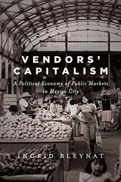 Vendors' Capitalism: A Political Economy of Public Markets in Mexico City