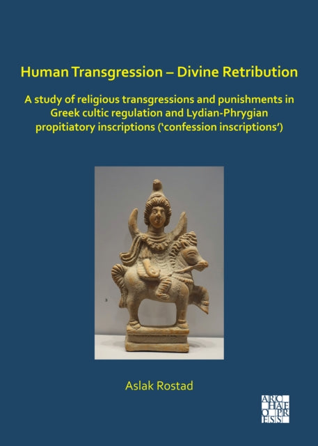Human Transgression - Divine Retribution: A Study of Religious Transgressions and Punishments in Greek Cultic Regulation and Lydian-Phrygian Propitiatory Inscriptions ('Confession Inscriptions')