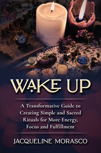 Wake Up: A Transformative Guide to Creating Simple and Sacred Rituals for More Energy, Focus and Fulfillment