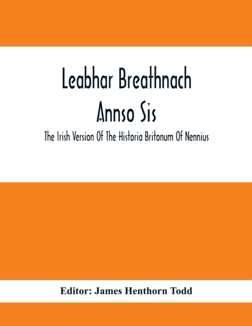 Leabhar Breathnach Annso Sis; The Irish Version Of The Historia Britonum Of Nennius
