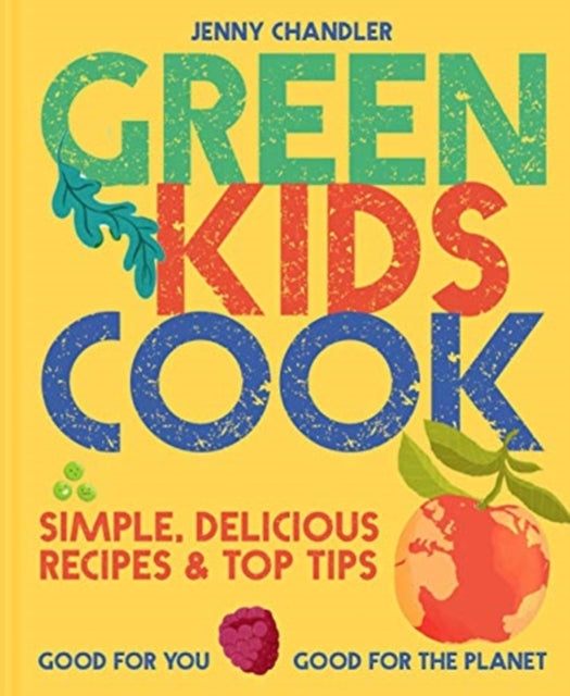 Green Kids Cook: 'Simple, delicious recipes & Top Tips: Good for you, Good for the Planet
