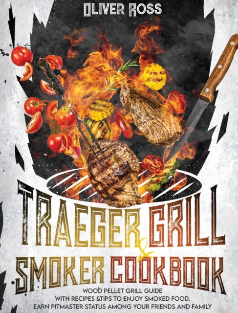 TRAEGER GRILL and SMOKER COOKBOOK: Wood Pellet Grill Guide with Recipes and Tips to Enjoy Smoked Food. Earn Pitmaster Status Among Your Friends and Family