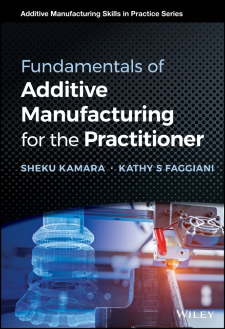 Fundamentals of Additive Manufacturing for the Practitioner