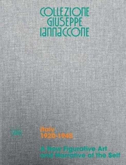 Collezione Giuseppe Iannaccone: Volume I. Italy 1920-1945. A New Figurative Art and Narrative of the Self