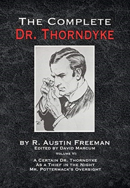 Complete Dr. Thorndyke - Volume VI: A Certain Dr. Thorndyke As a Thief in the Night and Mr. Pottermack's Oversight