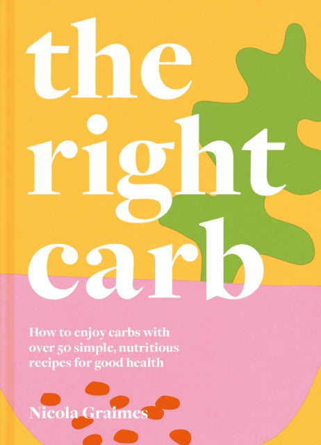 Right Carb: How to enjoy carbs with over 50 simple, nutritious recipes for good health