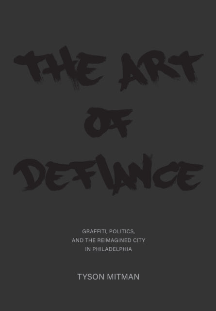 Art of Defiance: Graffiti, Politics and the Reimagined City in Philadelphia