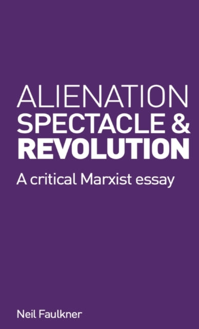 Alienation, Spectacle, and Revolution: A crirical Marxist essay
