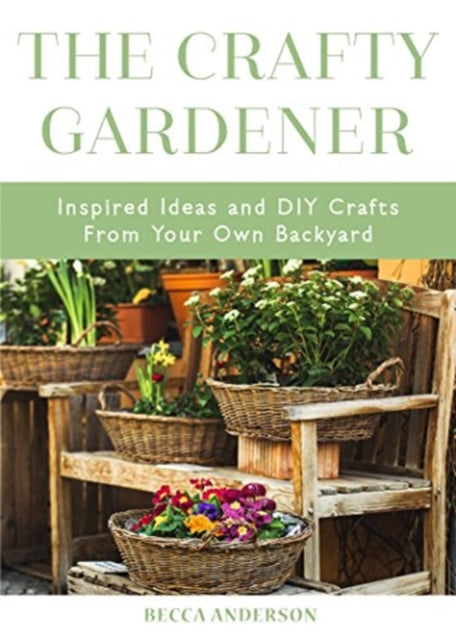 Crafty Gardener: Inspired Ideas and DIY Crafts From Your Own Backyard (Country Decorating Book, Gardener Garden, Companion Planting, Food and Drink Recipes