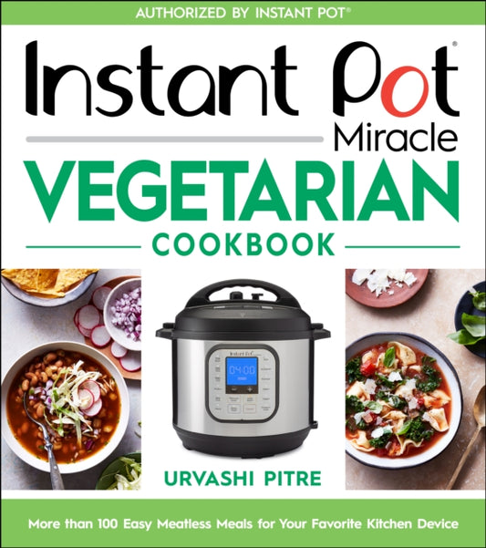 Instant Pot Miracle Vegetarian Cookbook: More Than 100 Easy Meatless Meals for Your Favorite Kitchen Device