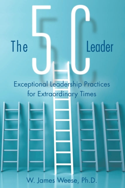 5C Leader: Exceptional Leadership Practices for Extraordinary Times