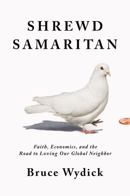 Shrewd Samaritan: Faith, Economics, and the Road to Loving Our Global Neighbor