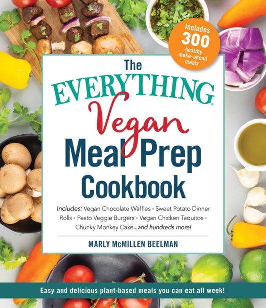 Everything Vegan Meal Prep Cookbook: Includes: * Vegan Chocolate Waffles * Sweet Potato Dinner Rolls * Pesto Veggie Burgers * Vegan Chick'n Taquitos* Chunky Monkey Cake ... and hundreds more!
