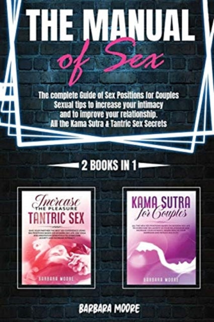Manual Of Sex: The Complete Guide of Sex Positions For Couples. Sexual Tips to Increase Your Intimacy and to Improve Your Relationship. All The Kama Sutra & Tantric Sex Secrets (2 Books In 1)