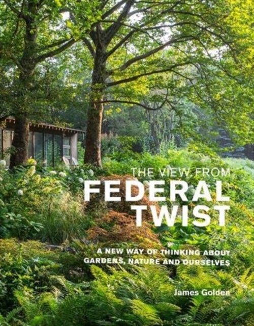 View from Federal Twist: A New Way of Thinking About Gardens, Nature and Ourselves