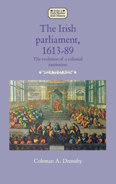 Irish Parliament, 1613-89: The Evolution of a Colonial Institution
