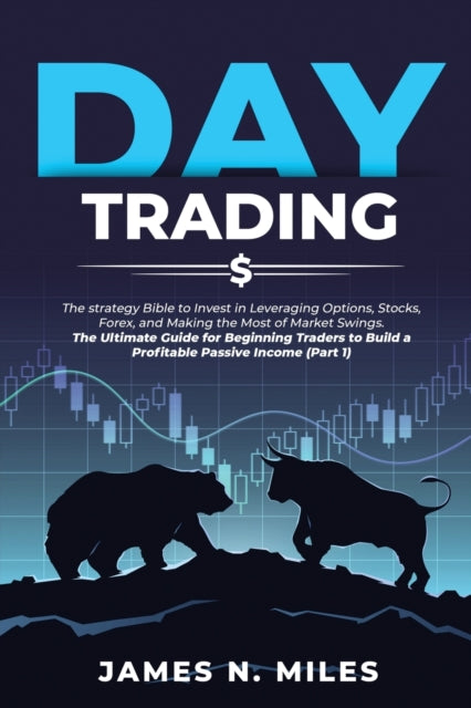 Day Trading: The strategy Bible to Invest in Leveraging Options, Stocks, Forex, and Making the Most of Market Swings. The Ultimate Guide for Beginning Traders to Build a Profitable Passive Income (Part 1)