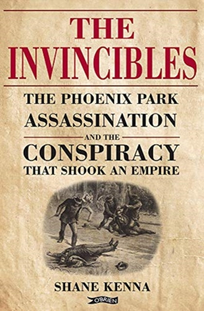 Invincibles: The Phoenix Park Assassinations and the Conspiracy that Shook an Empire