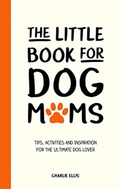 Little Book for Dog Mums: Tips, Activities and Inspiration for the Ultimate Dog Lover