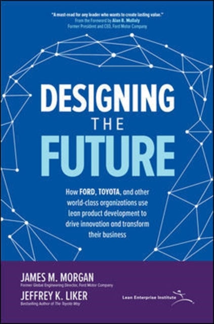 Designing the Future: How Ford, Toyota, and other World-Class Organizations Use Lean Product Development to Drive Innovation and Transform Their Business