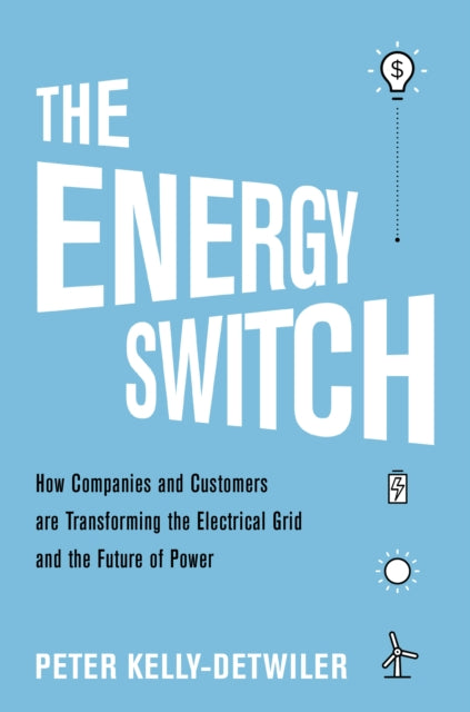 Energy Switch: How Companies and Customers Are Transforming the Electrical Grid and the Future of Power