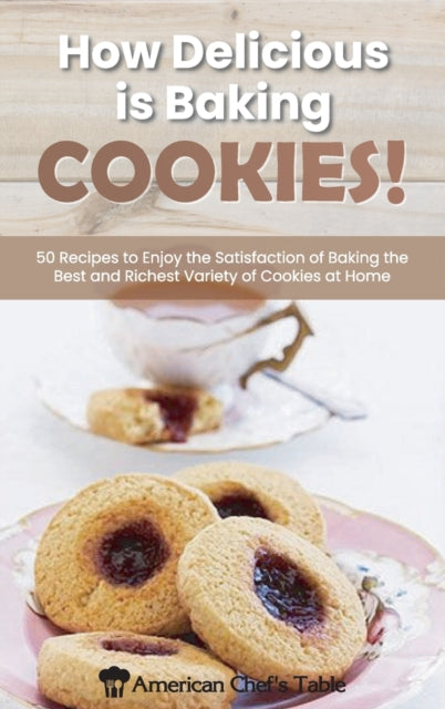 How Delicious Is Baking Cookies!: 50 Recipes to Enjoy the Satisfaction of Baking the Best and Richest Variety of Cookies at Home