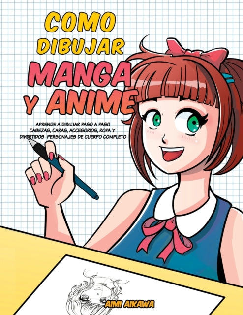 Como dibujar Manga y Anime: Aprende a dibujar paso a paso - cabezas, caras, accesorios, ropa y divertidos personajes de cuerpo completo -