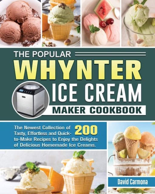 Popular Whynter Ice Cream Maker Cookbook: The Newest Collection of 200 Tasty, Effortless and Quick-to-Make Recipes to Enjoy the Delights of Delicious Homemade Ice Creams.