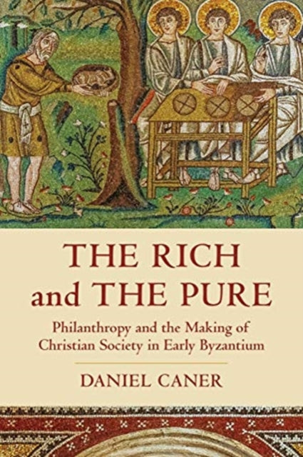 Rich and the Pure: Philanthropy and the Making of Christian Society in Early Byzantium