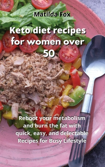 Keto Diet Recipes for Women After 50: Reboot your metabolism and burn the fat with quick, easy, and delectable Recipes for Busy Lifestyle