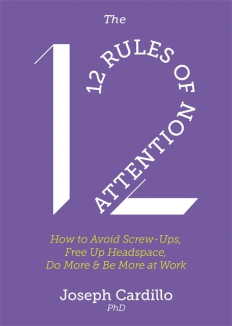 12 Rules of Attention: How to Avoid Screw-Ups, Free Up Headspace, Do More & Be More At Work