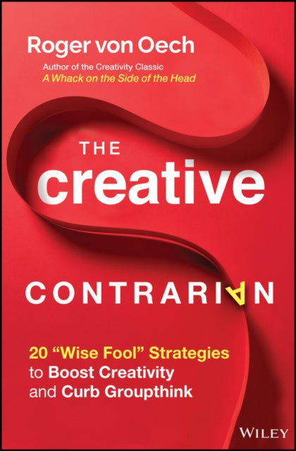 Creative Contrarian: 20 "Wise Fool" Strategies to Boost Creativity and Curb Groupthink