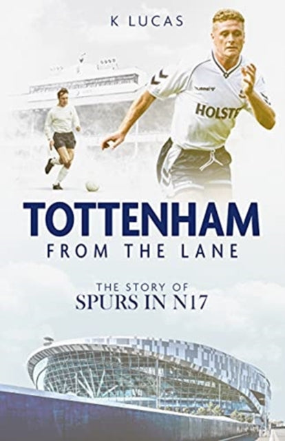 Tottenham, from the Lane: The Story of Spurs in N17